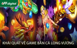 Khái quát về game bắn cá Long Vương