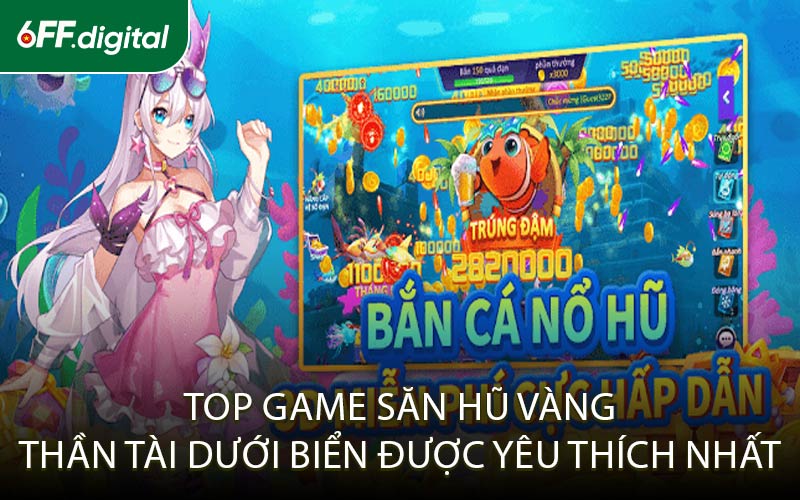 Top Game Săn Hũ Vàng Thần Tài Dưới Biển Được Yêu Thích Nhất
